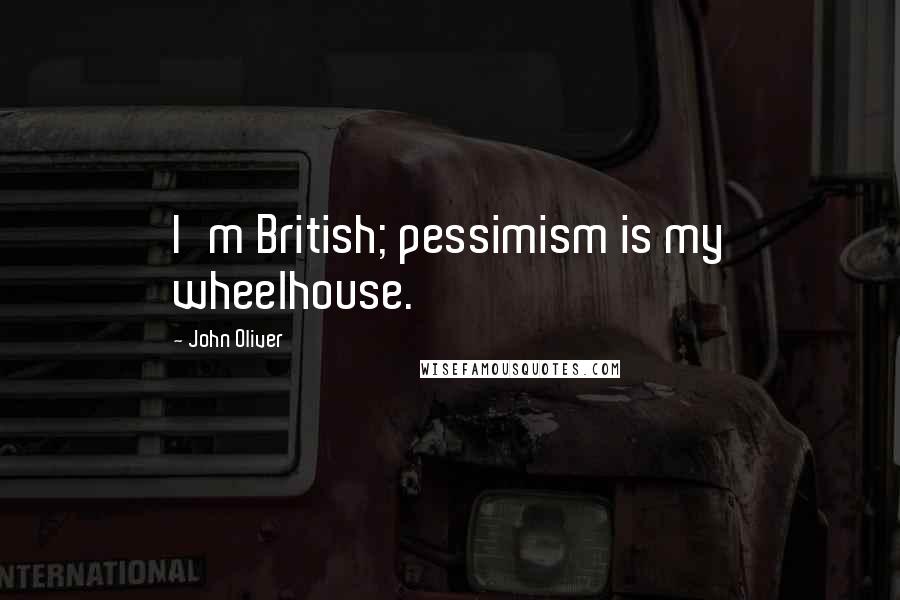 John Oliver quotes: I'm British; pessimism is my wheelhouse.