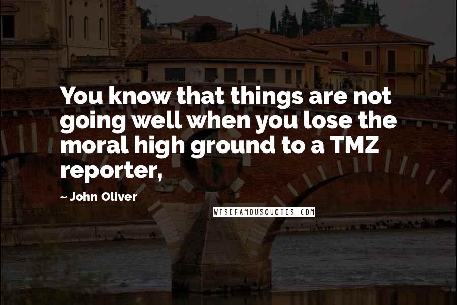 John Oliver quotes: You know that things are not going well when you lose the moral high ground to a TMZ reporter,