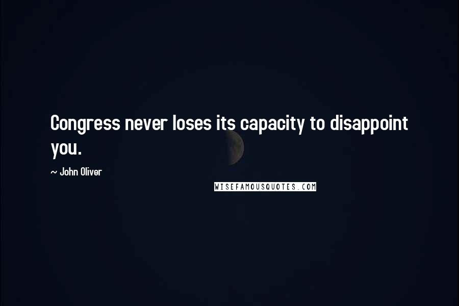 John Oliver quotes: Congress never loses its capacity to disappoint you.