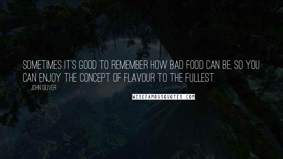 John Oliver quotes: Sometimes it's good to remember how bad food can be, so you can enjoy the concept of flavour to the fullest.