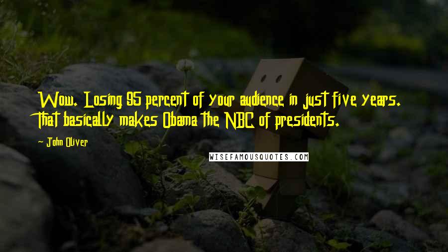 John Oliver quotes: Wow. Losing 95 percent of your audience in just five years. That basically makes Obama the NBC of presidents.