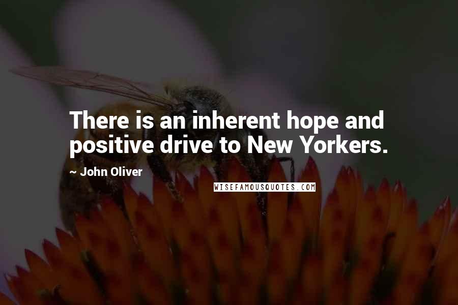John Oliver quotes: There is an inherent hope and positive drive to New Yorkers.
