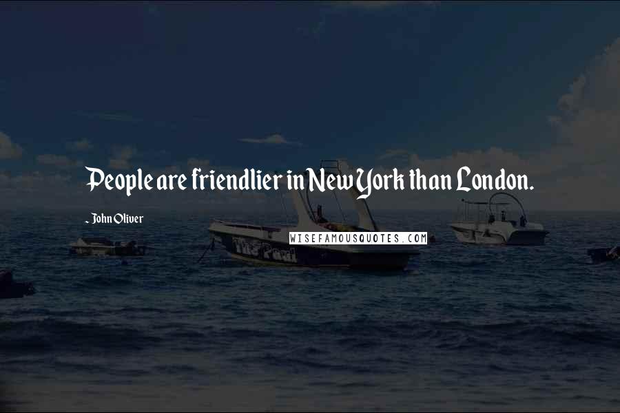 John Oliver quotes: People are friendlier in New York than London.