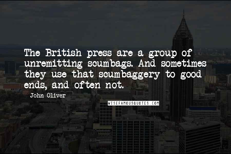 John Oliver quotes: The British press are a group of unremitting scumbags. And sometimes they use that scumbaggery to good ends, and often not.