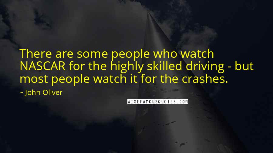 John Oliver quotes: There are some people who watch NASCAR for the highly skilled driving - but most people watch it for the crashes.