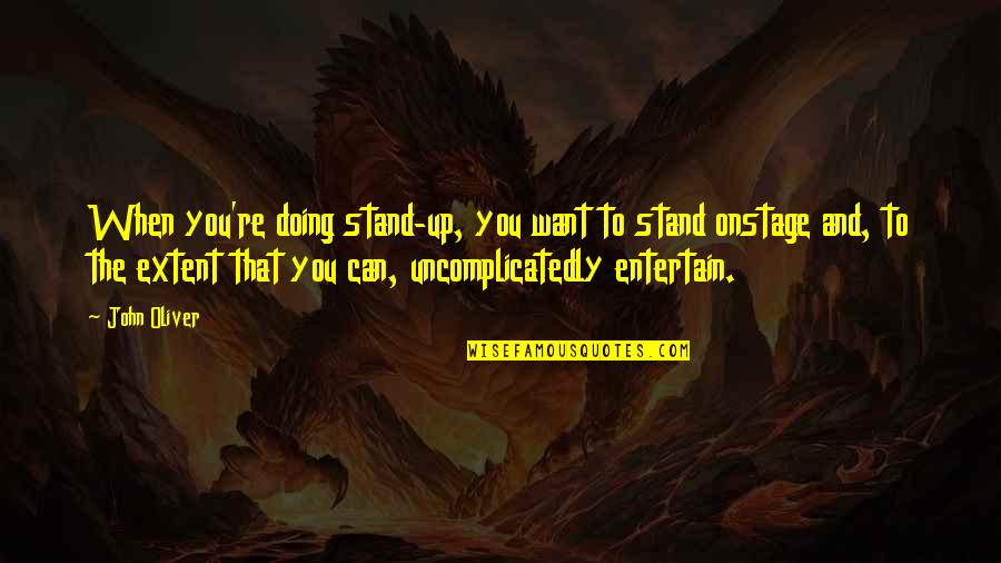 John Oliver Quotes By John Oliver: When you're doing stand-up, you want to stand John Oliver Quotes By John Oliver: When you're doing stand-up, you want to stand