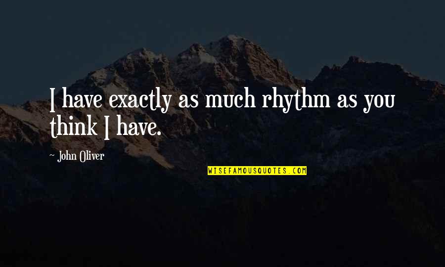 John Oliver Quotes By John Oliver: I have exactly as much rhythm as you John Oliver Quotes By John Oliver: I have exactly as much rhythm as you