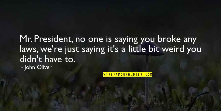 John Oliver Quotes By John Oliver: Mr. President, no one is saying you broke John Oliver Quotes By John Oliver: Mr. President, no one is saying you broke