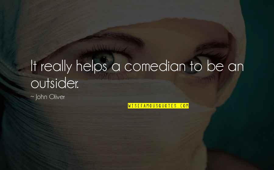 John Oliver Quotes By John Oliver: It really helps a comedian to be an John Oliver Quotes By John Oliver: It really helps a comedian to be an