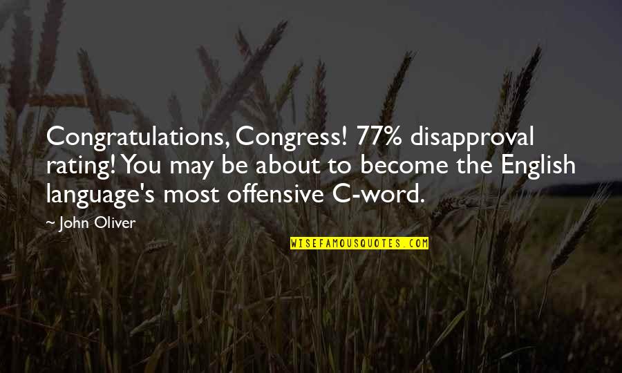 John Oliver Quotes By John Oliver: Congratulations, Congress! 77% disapproval rating! You may be John Oliver Quotes By John Oliver: Congratulations, Congress! 77% disapproval rating! You may be