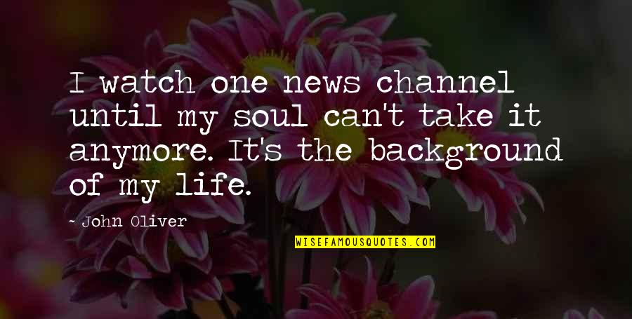 John Oliver Quotes By John Oliver: I watch one news channel until my soul John Oliver Quotes By John Oliver: I watch one news channel until my soul