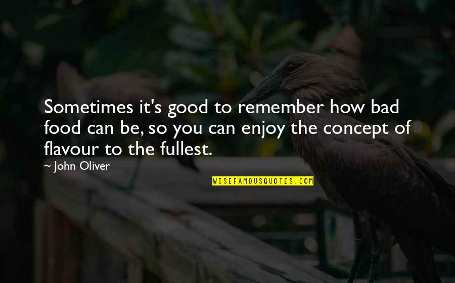John Oliver Quotes By John Oliver: Sometimes it's good to remember how bad food John Oliver Quotes By John Oliver: Sometimes it's good to remember how bad food