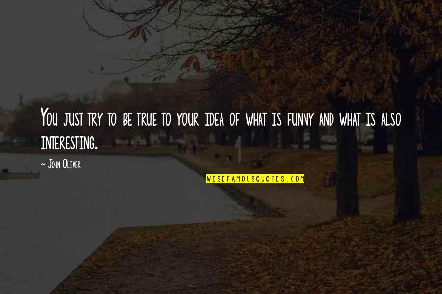 John Oliver Quotes By John Oliver: You just try to be true to your