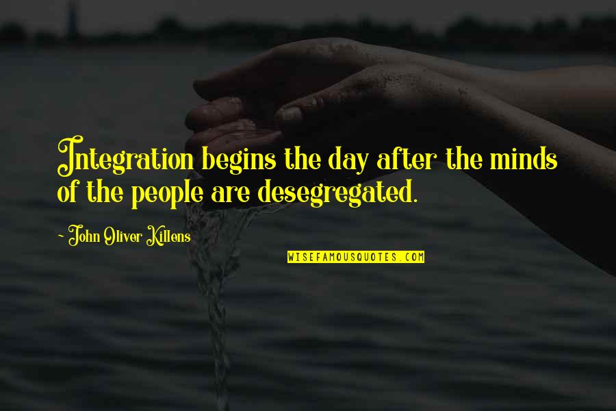 John Oliver Quotes By John Oliver Killens: Integration begins the day after the minds of John Oliver Quotes By John Oliver Killens: Integration begins the day after the minds of
