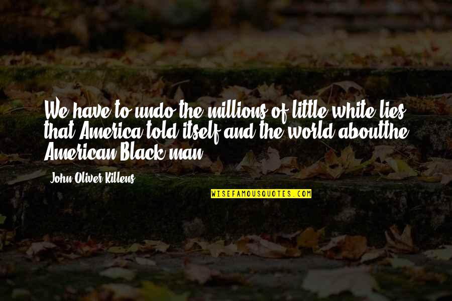 John Oliver Quotes By John Oliver Killens: We have to undo the millions of little John Oliver Quotes By John Oliver Killens: We have to undo the millions of little