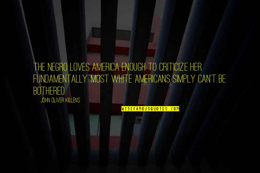 John Oliver Quotes By John Oliver Killens: The Negro loves America enough to criticize her John Oliver Quotes By John Oliver Killens: The Negro loves America enough to criticize her
