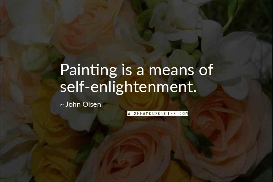 John Olsen quotes: Painting is a means of self-enlightenment.