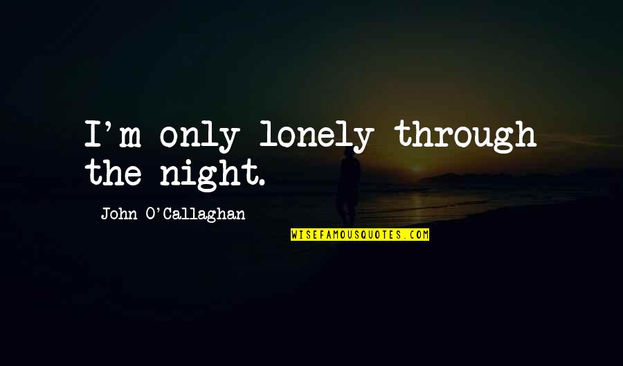 John O'mahony Quotes By John O'Callaghan: I'm only lonely through the night.