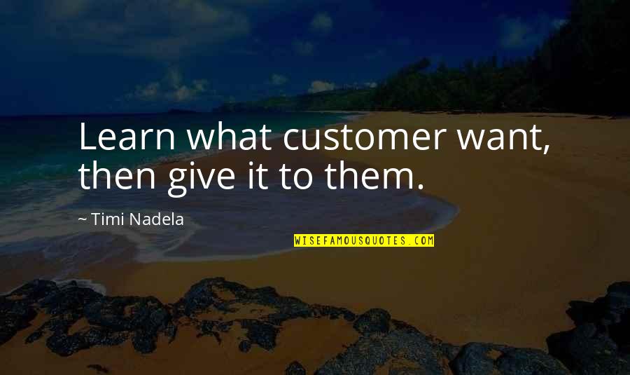 John Opie Quotes By Timi Nadela: Learn what customer want, then give it to