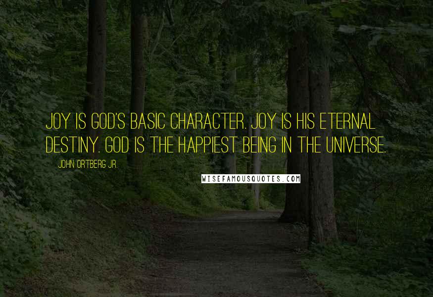 John Ortberg Jr. quotes: Joy is God's basic character. Joy is his eternal destiny. God is the happiest being in the universe.