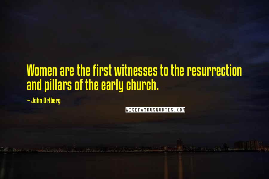 John Ortberg quotes: Women are the first witnesses to the resurrection and pillars of the early church.