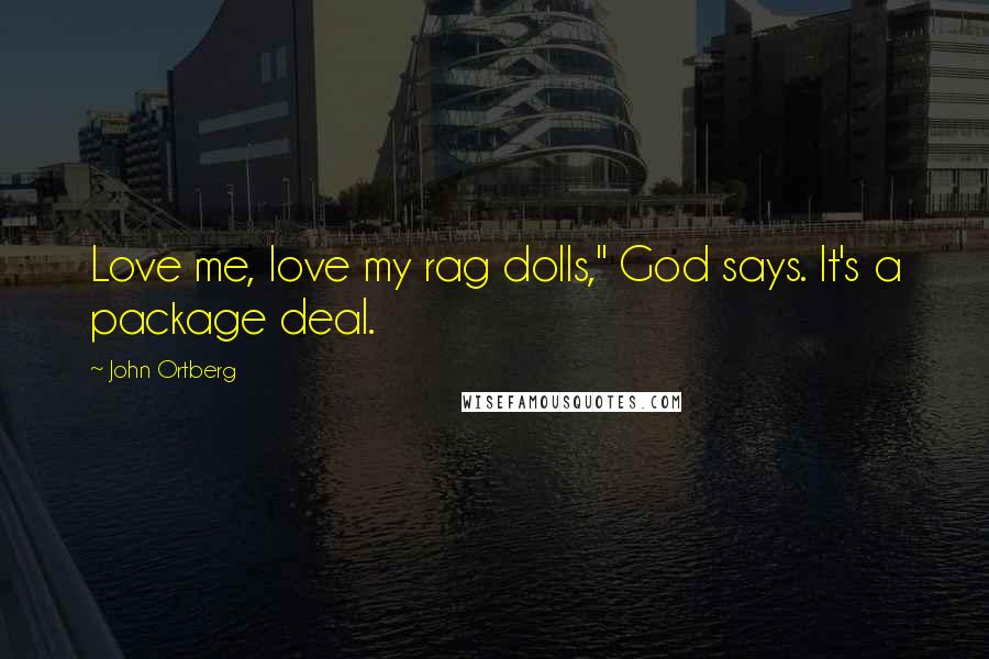 John Ortberg quotes: Love me, love my rag dolls," God says. It's a package deal.