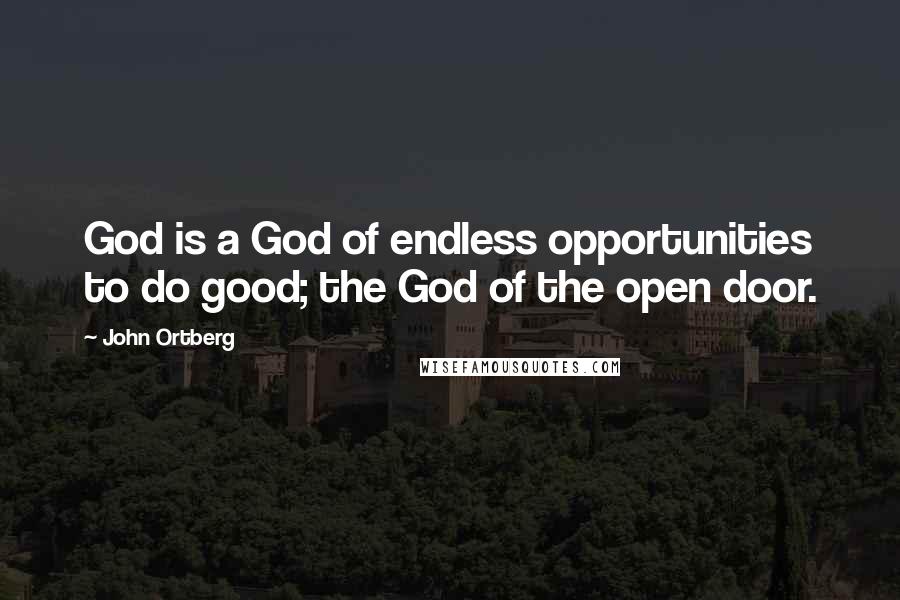 John Ortberg quotes: God is a God of endless opportunities to do good; the God of the open door.