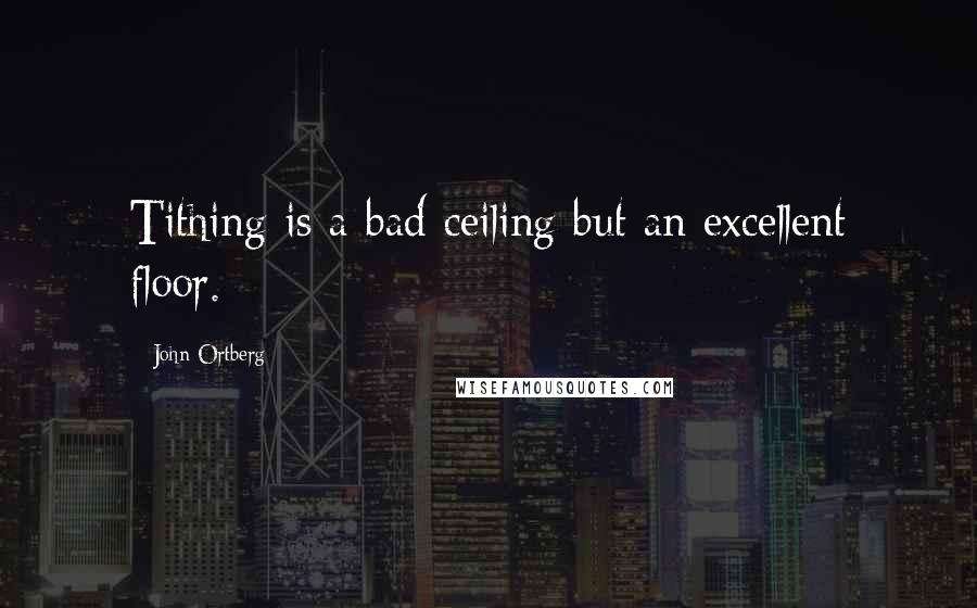 John Ortberg quotes: Tithing is a bad ceiling but an excellent floor.