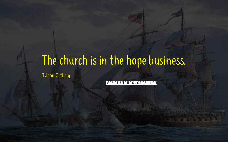 John Ortberg quotes: The church is in the hope business.