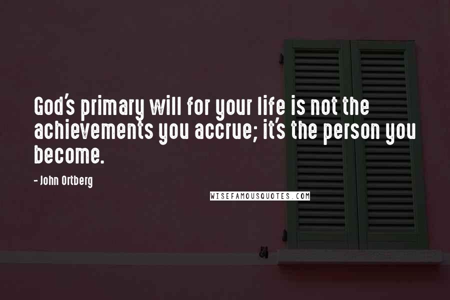 John Ortberg quotes: God's primary will for your life is not the achievements you accrue; it's the person you become.