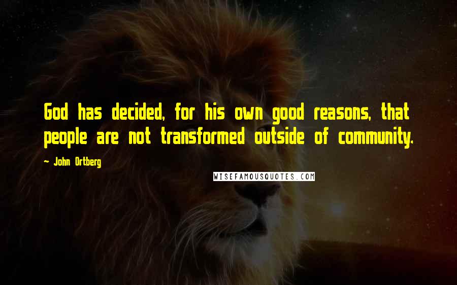 John Ortberg quotes: God has decided, for his own good reasons, that people are not transformed outside of community.