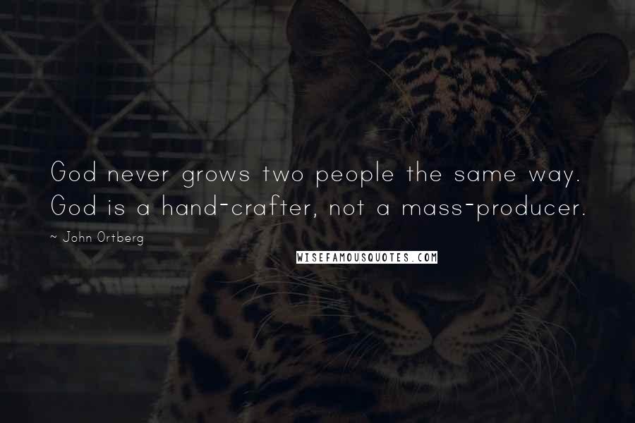 John Ortberg quotes: God never grows two people the same way. God is a hand-crafter, not a mass-producer.