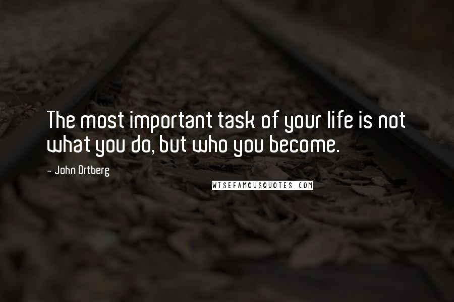 John Ortberg quotes: The most important task of your life is not what you do, but who you become.