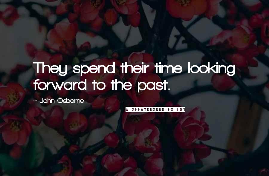 John Osborne quotes: They spend their time looking forward to the past.