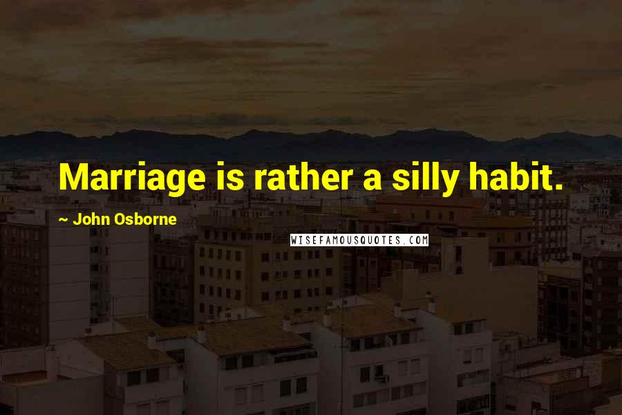 John Osborne quotes: Marriage is rather a silly habit.