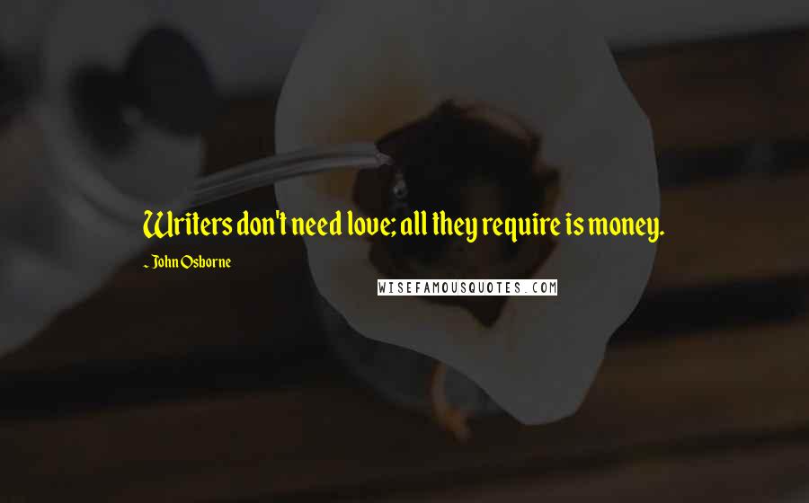 John Osborne quotes: Writers don't need love; all they require is money.