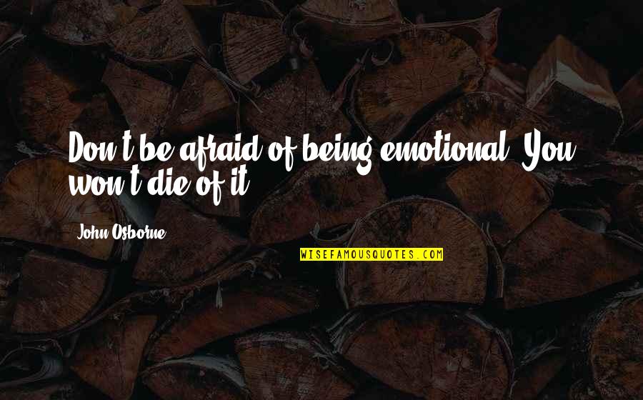 John Osborne Quotes By John Osborne: Don't be afraid of being emotional. You won't