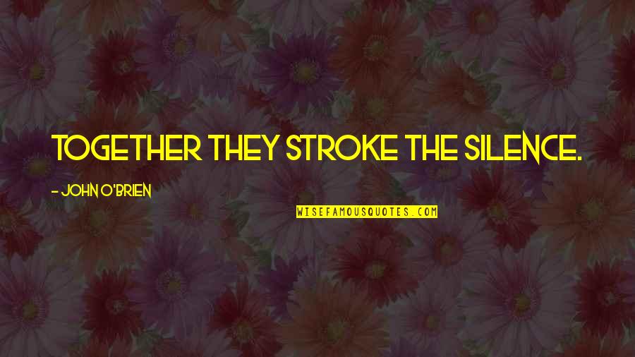 John O'shea Quotes By John O'Brien: Together they stroke the silence.