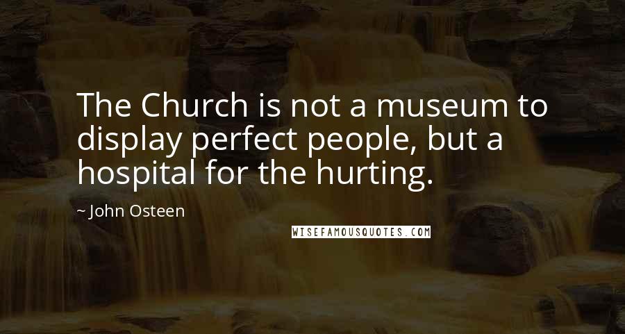 John Osteen quotes: The Church is not a museum to display perfect people, but a hospital for the hurting.