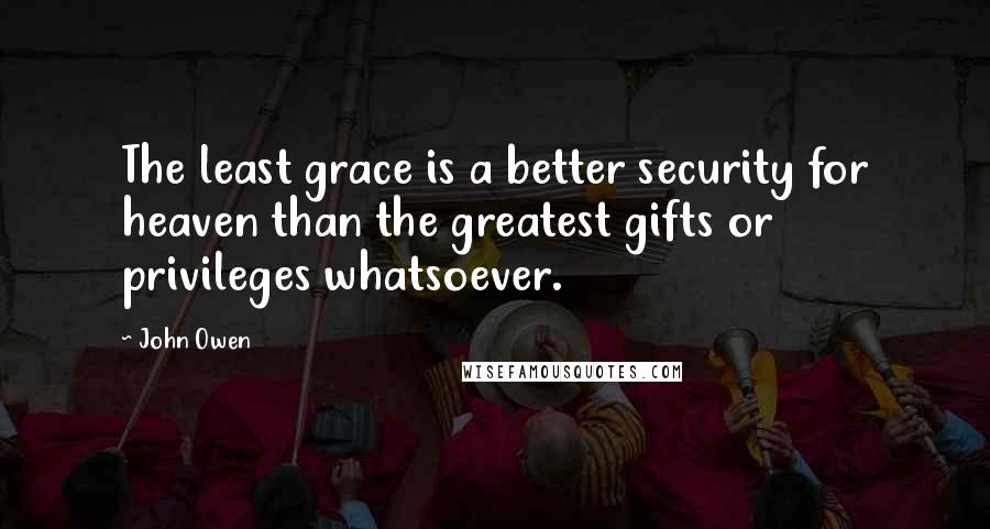 John Owen quotes: The least grace is a better security for heaven than the greatest gifts or privileges whatsoever.