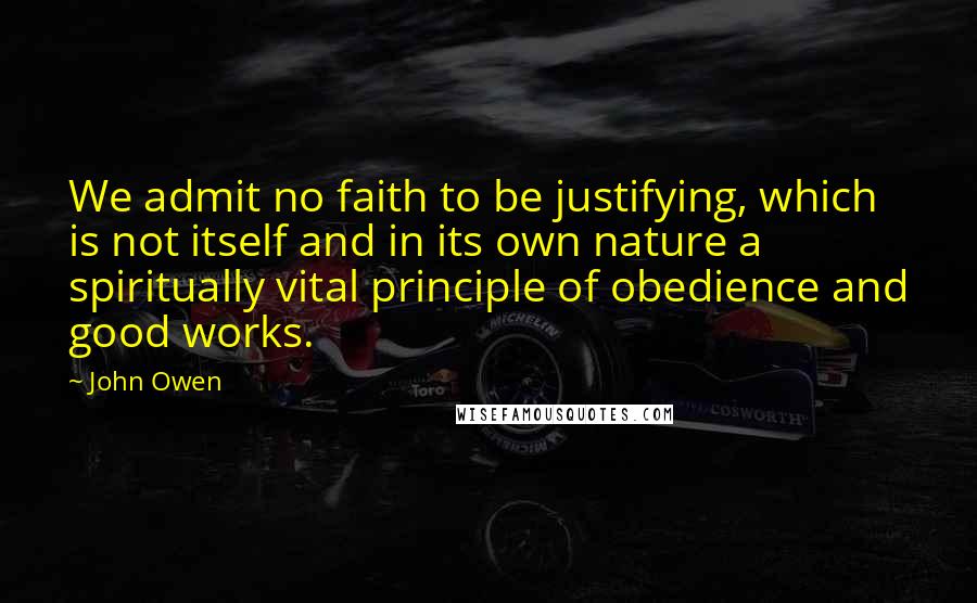 John Owen quotes: We admit no faith to be justifying, which is not itself and in its own nature a spiritually vital principle of obedience and good works.