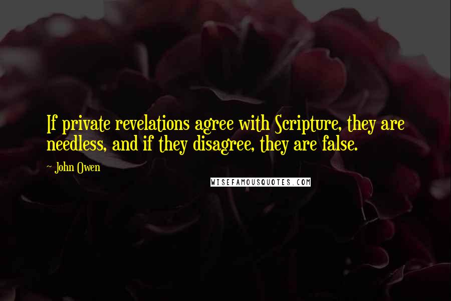 John Owen quotes: If private revelations agree with Scripture, they are needless, and if they disagree, they are false.