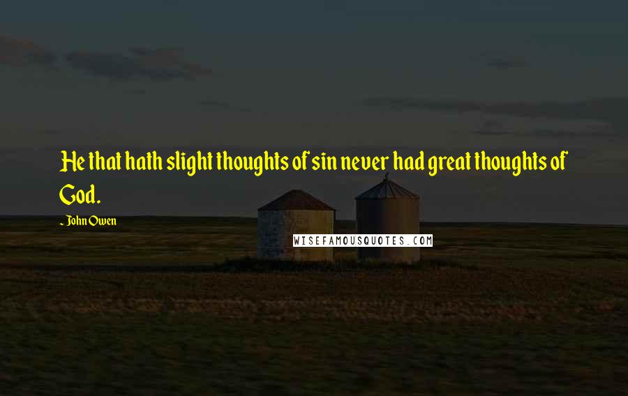 John Owen quotes: He that hath slight thoughts of sin never had great thoughts of God.