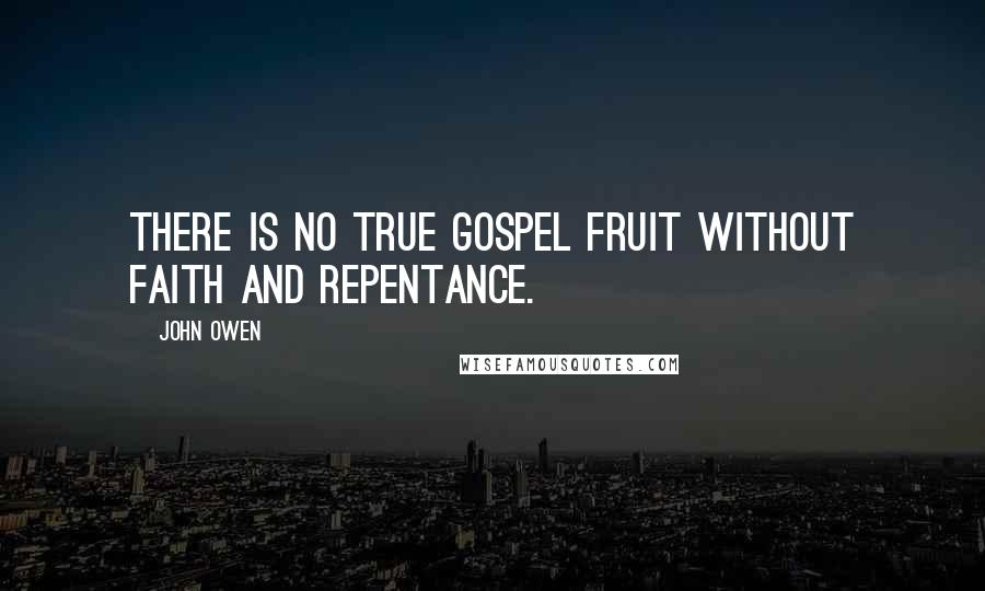 John Owen quotes: There is no true gospel fruit without faith and repentance.