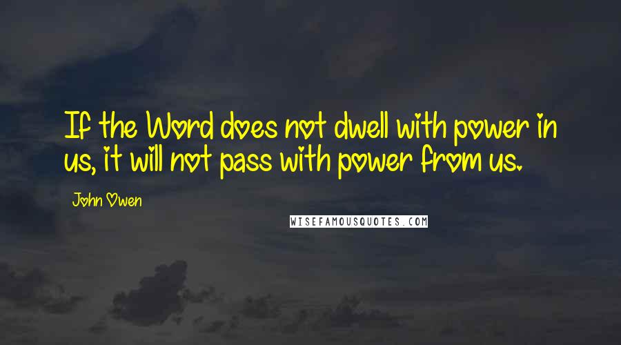 John Owen quotes: If the Word does not dwell with power in us, it will not pass with power from us.