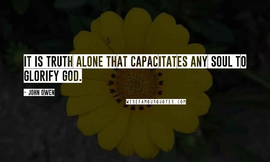John Owen quotes: It is truth alone that capacitates any soul to glorify God.