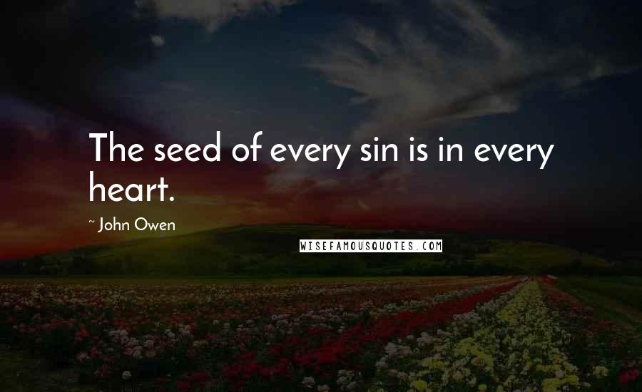 John Owen quotes: The seed of every sin is in every heart.