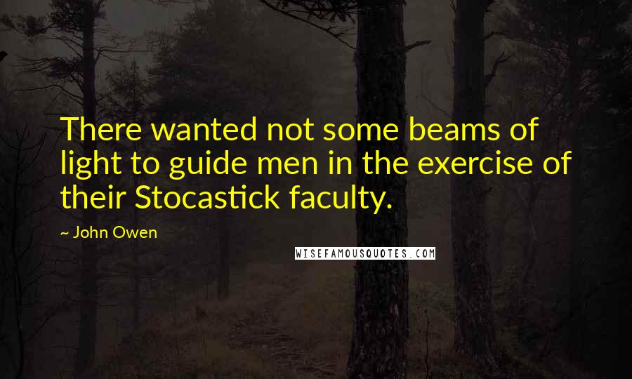 John Owen quotes: There wanted not some beams of light to guide men in the exercise of their Stocastick faculty.