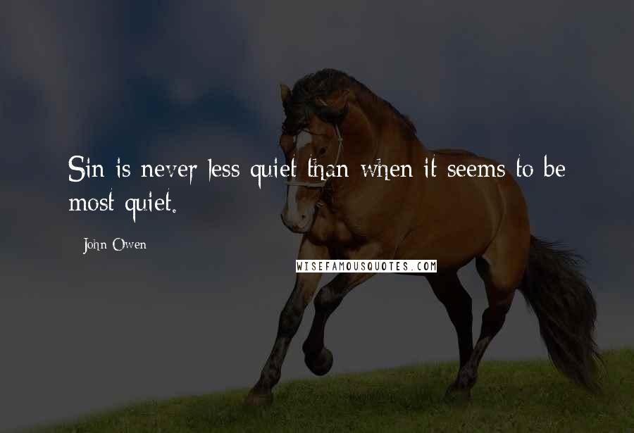 John Owen quotes: Sin is never less quiet than when it seems to be most quiet.