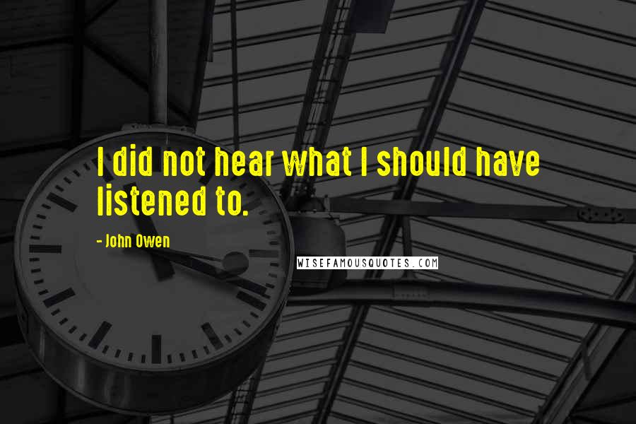 John Owen quotes: I did not hear what I should have listened to.